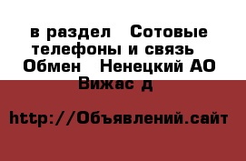  в раздел : Сотовые телефоны и связь » Обмен . Ненецкий АО,Вижас д.